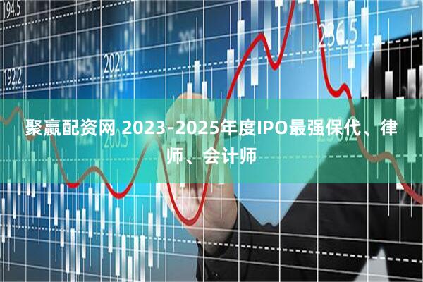 聚赢配资网 2023-2025年度IPO最强保代、律师、会计师