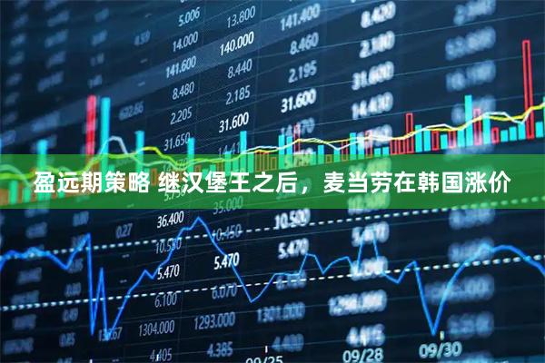 盈远期策略 继汉堡王之后，麦当劳在韩国涨价